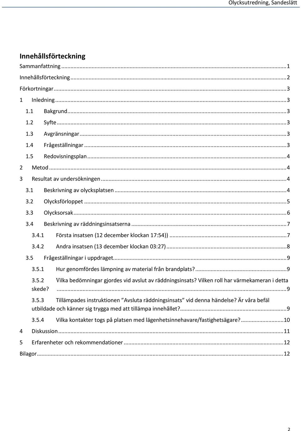 4 Beskrivning av räddningsinsatserna... 7 3.4.1 Första insatsen (12 december klockan 17:54))... 7 3.4.2 Andra insatsen (13 december klockan 03:27)... 8 3.5 Frågeställningar i uppdraget... 9 3.5.1 Hur genomfördes lämpning av material från brandplats?