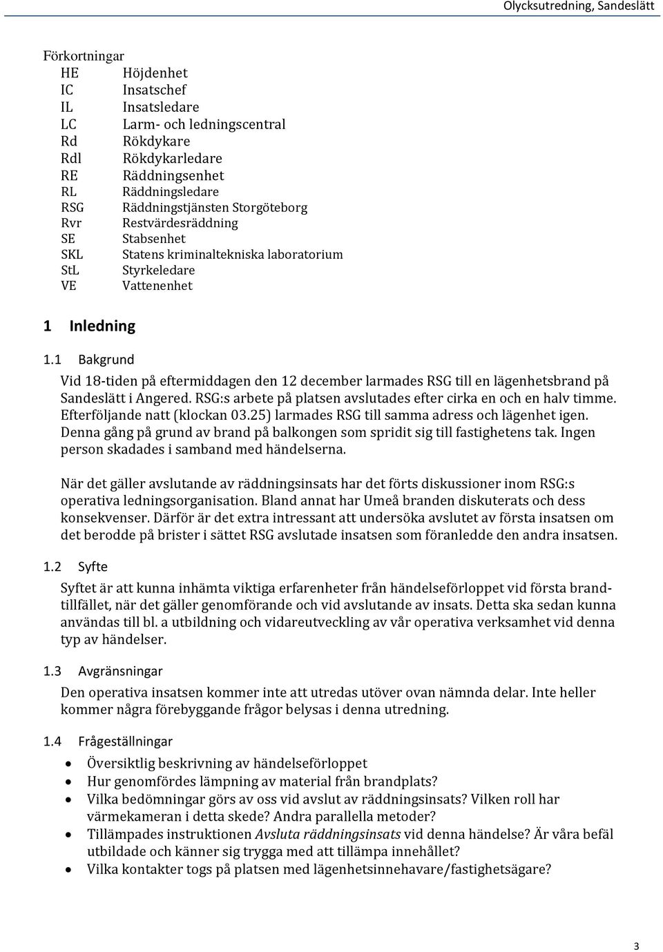 1 Bakgrund Vid 18-tiden på eftermiddagen den 12 december larmades RSG till en lägenhetsbrand på Sandeslätt i Angered. RSG:s arbete på platsen avslutades efter cirka en och en halv timme.
