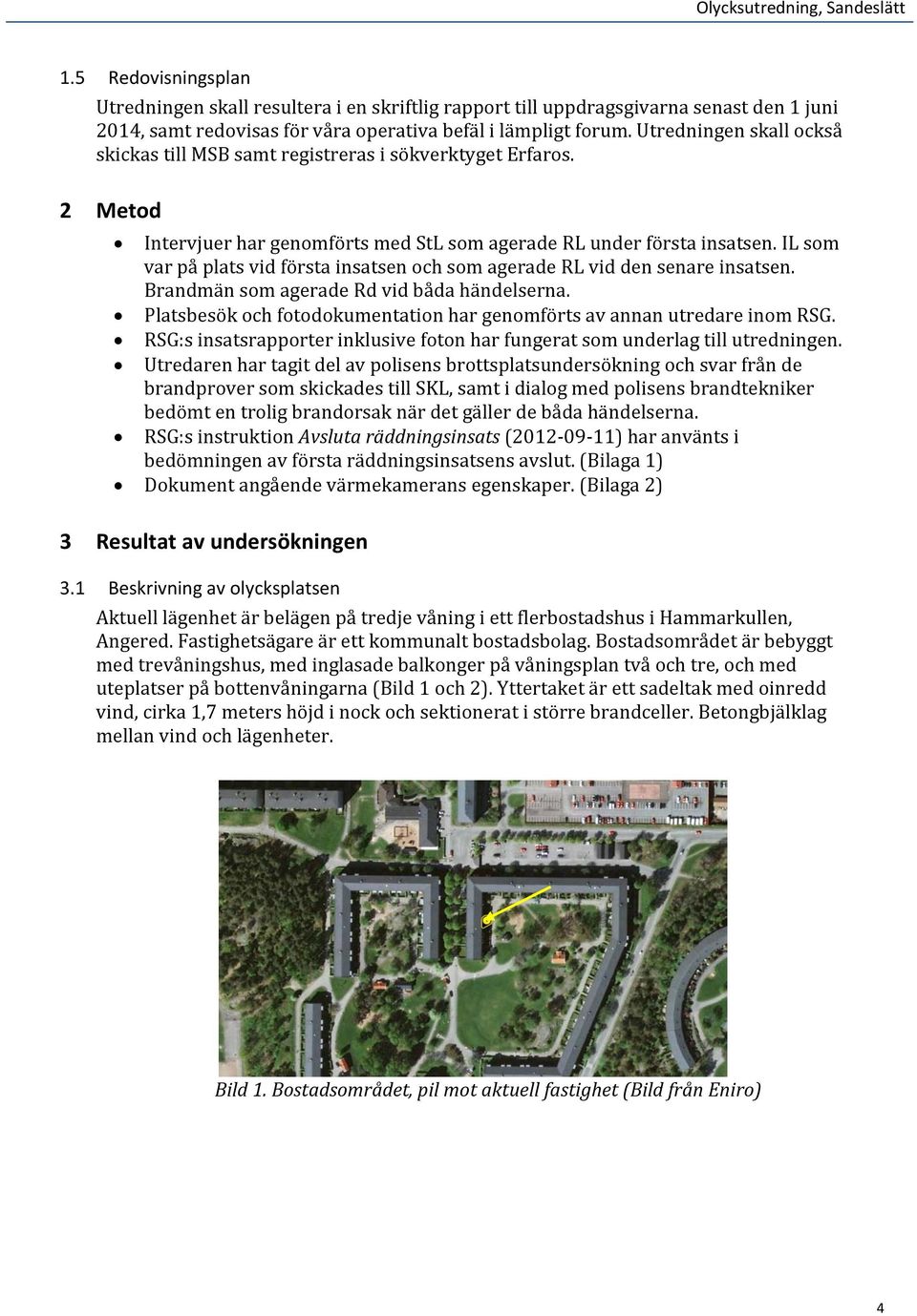 Utredningen skall också skickas till MSB samt registreras i sökverktyget Erfaros. 2 Metod Intervjuer har genomförts med StL som agerade RL under första insatsen.