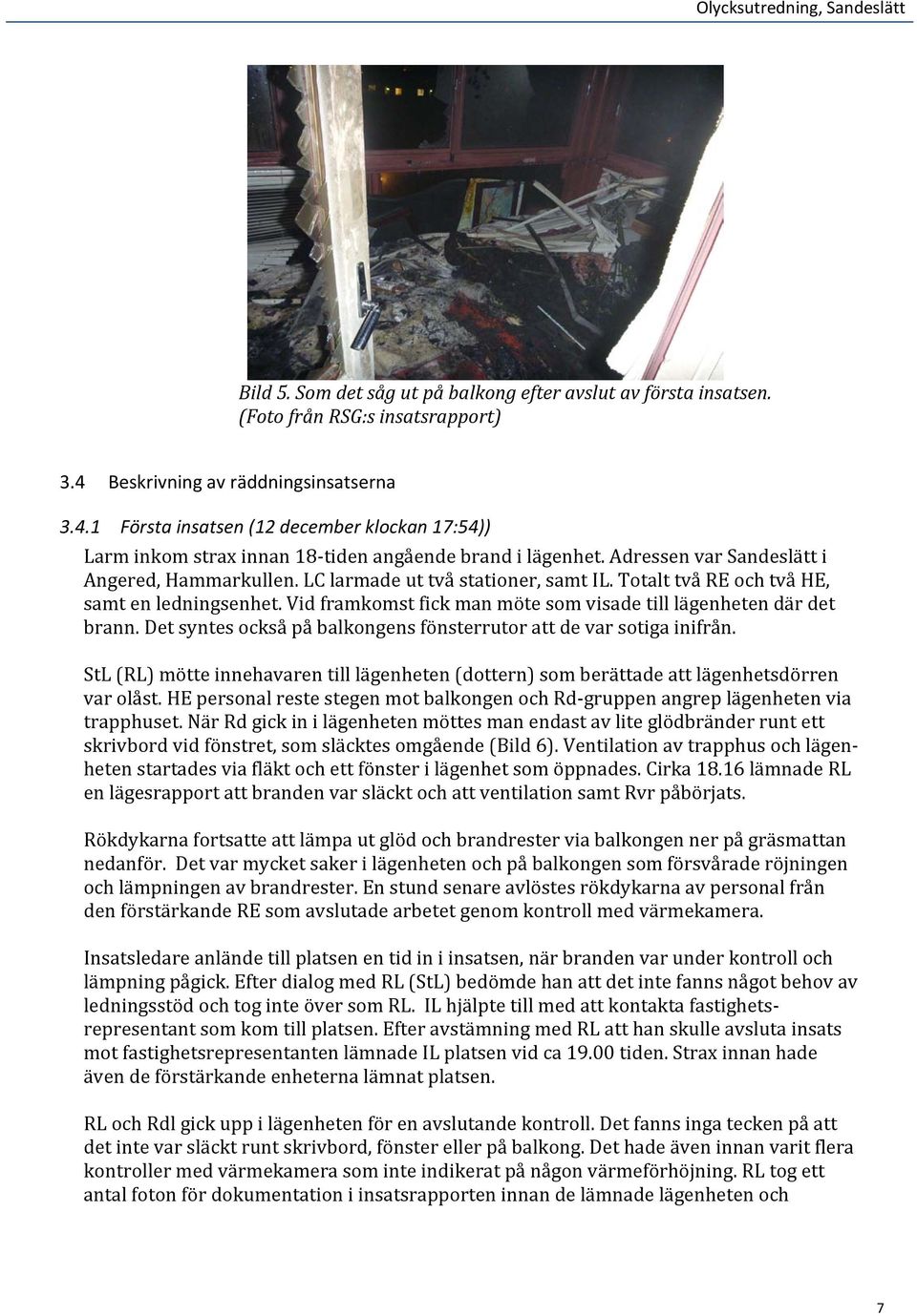 LC larmade ut två stationer, samt IL. Totalt två RE och två HE, samt en ledningsenhet. Vid framkomst fick man möte som visade till lägenheten där det brann.