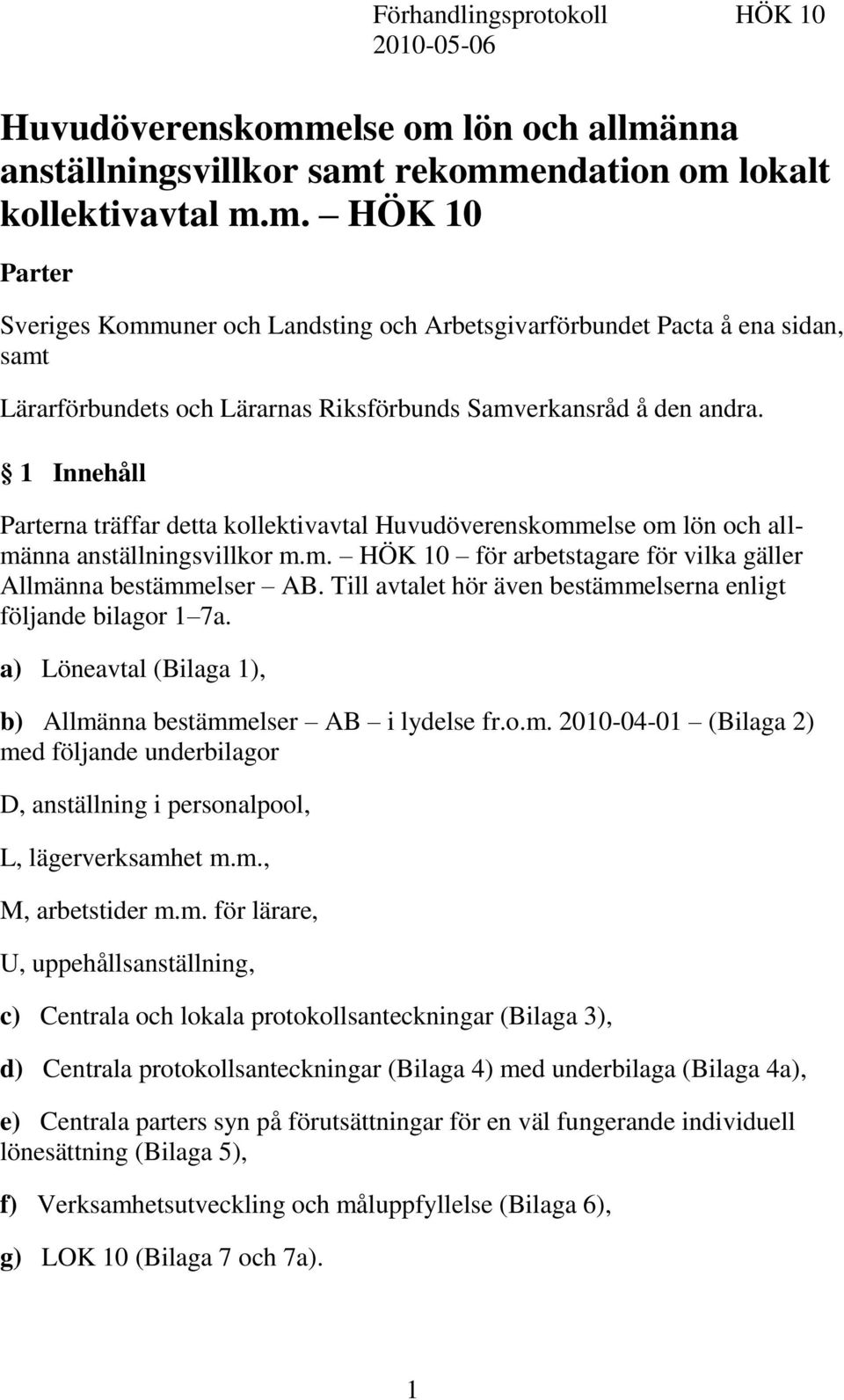 1 Innehåll Parterna träffar detta kollektivavtal Huvudöverenskommelse om lön och allmänna anställningsvillkor m.m. HÖK 10 för arbetstagare för vilka gäller Allmänna bestämmelser AB.