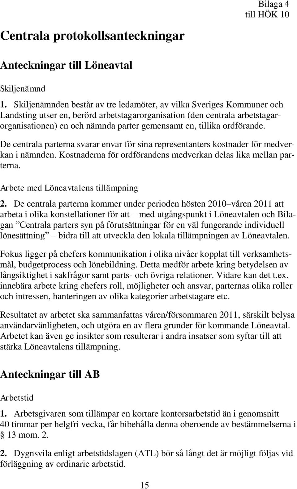 tillika ordförande. De centrala parterna svarar envar för sina representanters kostnader för medverkan i nämnden. Kostnaderna för ordförandens medverkan delas lika mellan parterna.