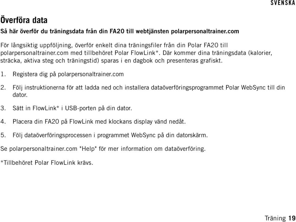 Där kommer dina träningsdata (kalorier, sträcka, aktiva steg och träningstid) sparas i en dagbok och presenteras grafiskt. 1. Registera dig på polarpersonaltrainer.com 2.