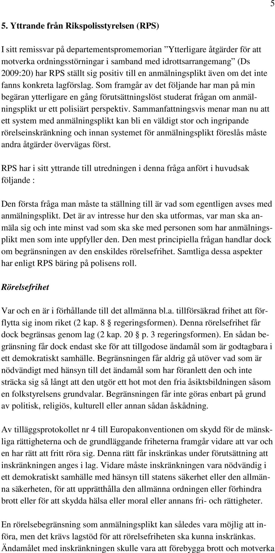 Som framgår av det följande har man på min begäran ytterligare en gång förutsättningslöst studerat frågan om anmälningsplikt ur ett polisiärt perspektiv.
