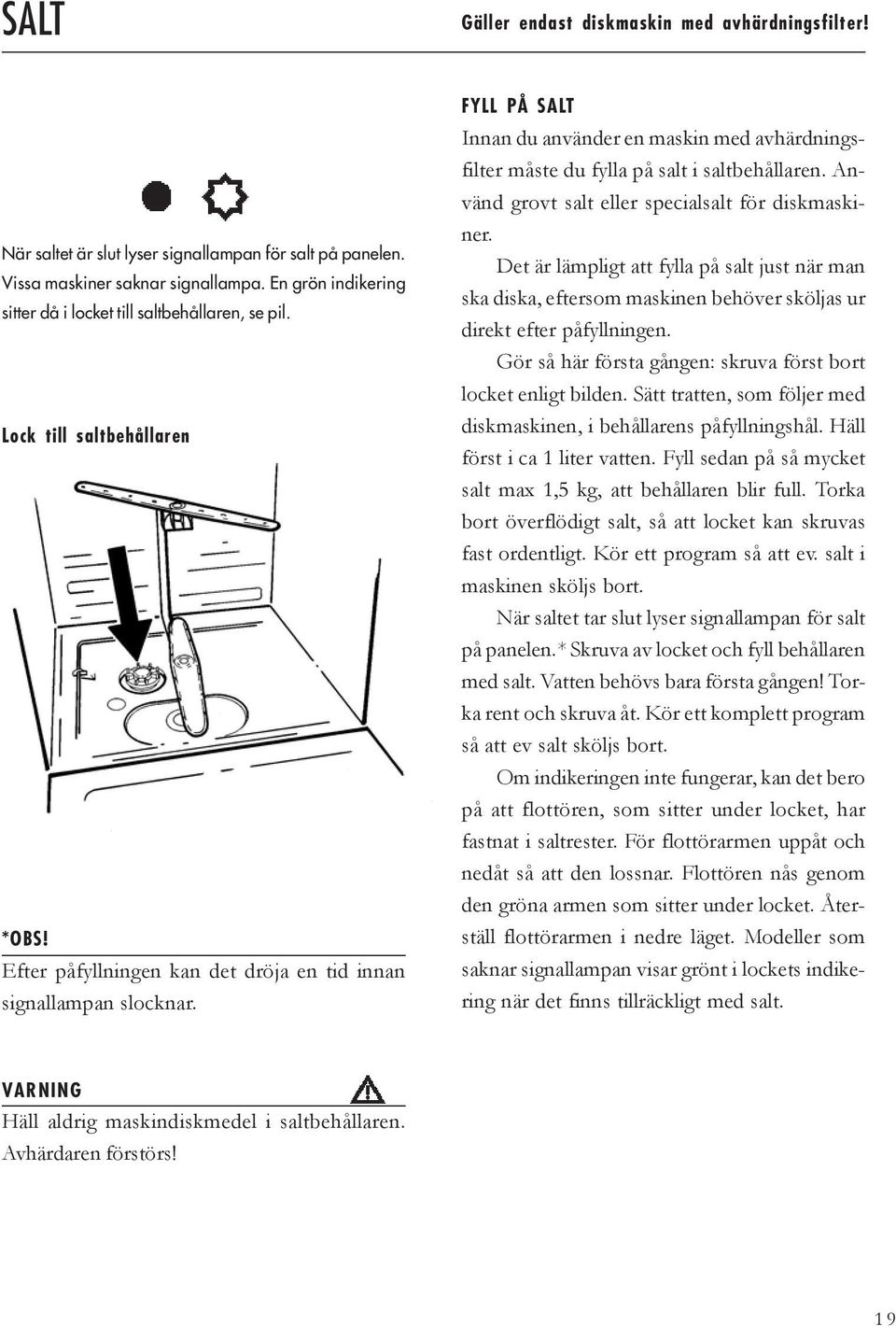 FYLL PÅ SALT Innan du använder en maskin med avhärdningsfilter måste du fylla på salt i saltbehållaren. Använd grovt salt eller specialsalt för diskmaskiner.