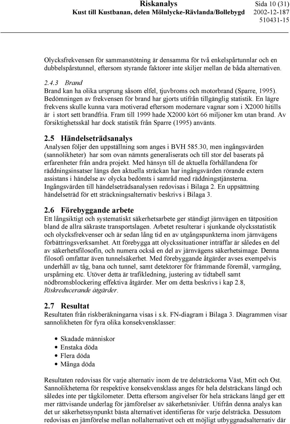 En lägre frekvens skulle kunna vara motiverad eftersom modernare vagnar som i X2000 hitills är i stort sett brandfria. Fram till 1999 hade X2000 kört 66 miljoner km utan brand.