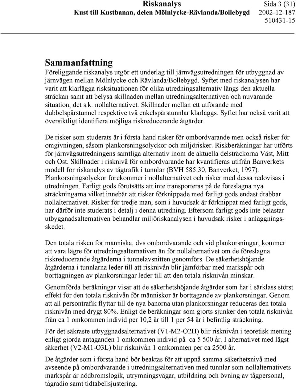 situation, det s.k. nollalternativet. Skillnader mellan ett utförande med dubbelspårstunnel respektive två enkelspårstunnlar klarläggs.