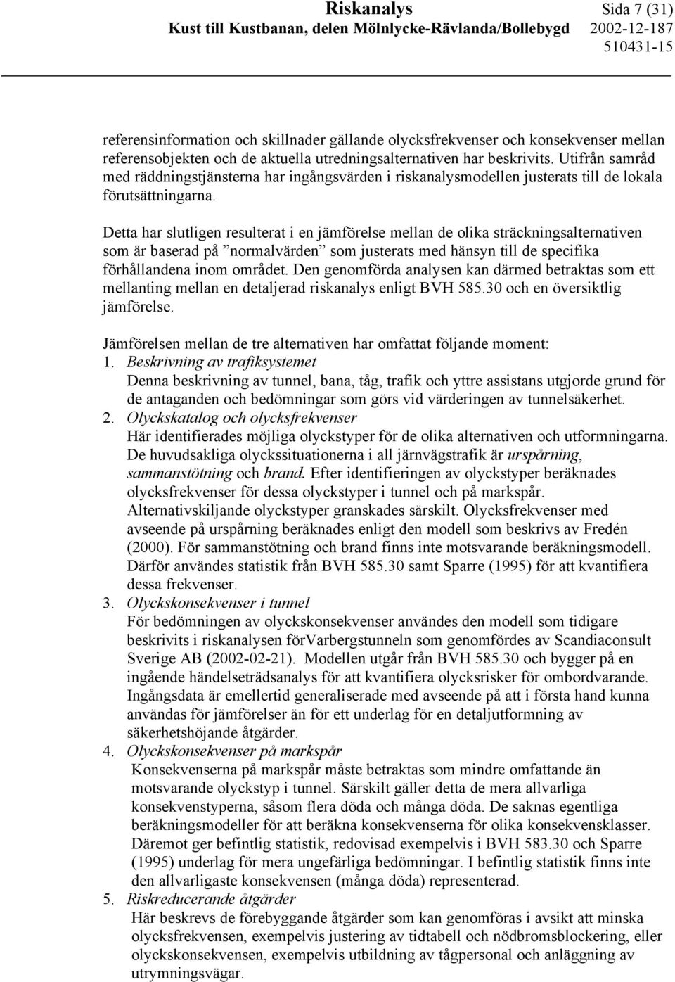 Detta har slutligen resulterat i en jämförelse mellan de olika sträckningsalternativen som är baserad på normalvärden som justerats med hänsyn till de specifika förhållandena inom området.