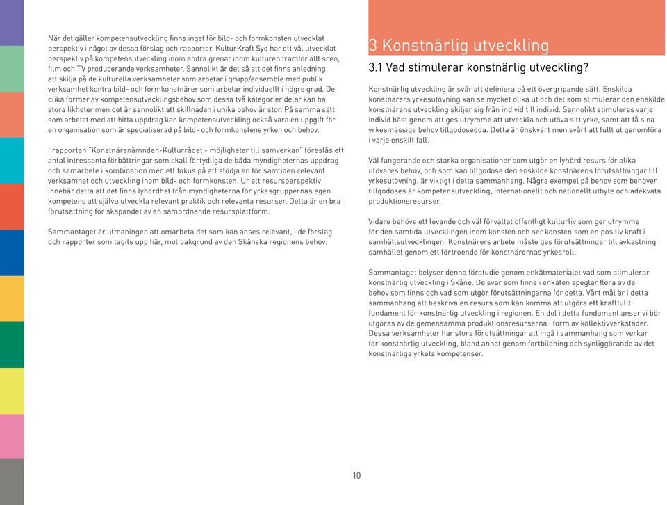 Sannolikt är det så att det finns anledning att skilja på de kulturella verksamheter som arbetar i grupp/ensemble med publik verksamhet kontra bild- och formkonstnärer som arbetar individuellt i