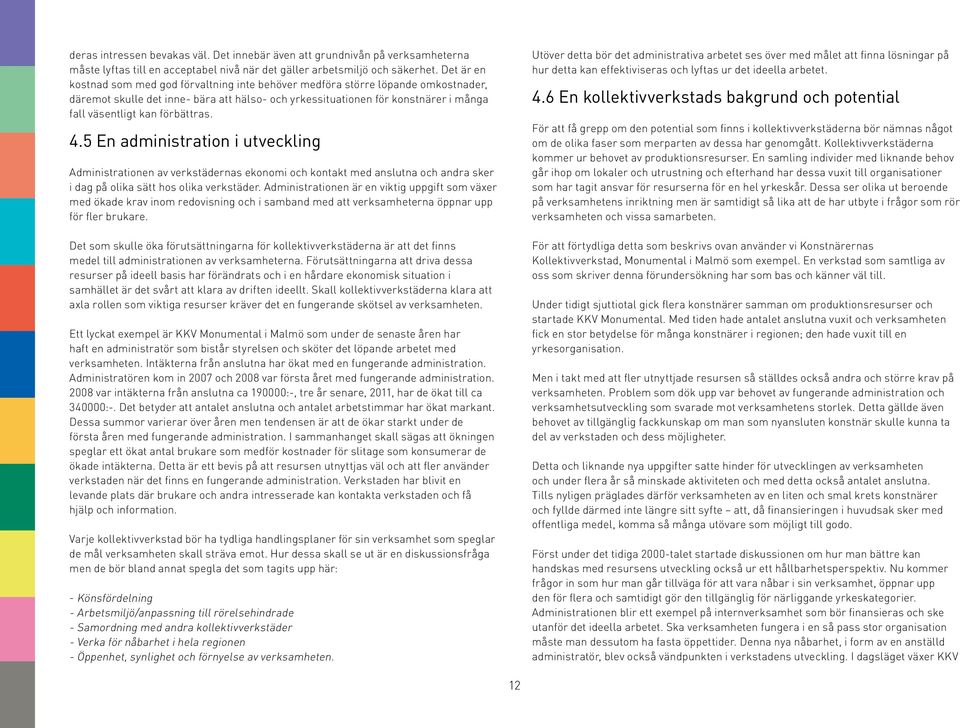 förbättras. 4.5 En administration i utveckling Administrationen av verkstädernas ekonomi och kontakt med anslutna och andra sker i dag på olika sätt hos olika verkstäder.