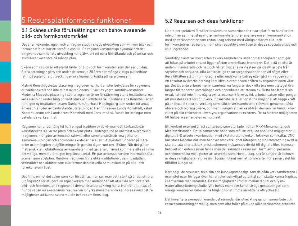 till. En regions konstnärliga dynamik och det omgivande samhällets utveckling har självklart ett nära förhållande och påverkar och stimulerar varandra på många plan.