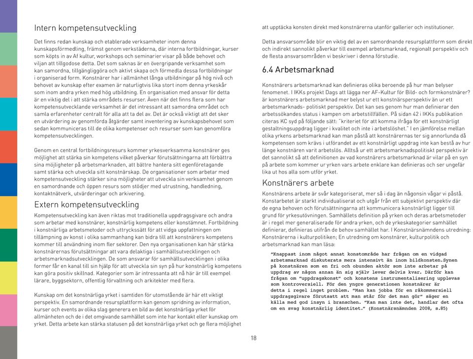 Det som saknas är en övergripande verksamhet som kan samordna, tillgängliggöra och aktivt skapa och förmedla dessa fortbildningar i organiserad form.