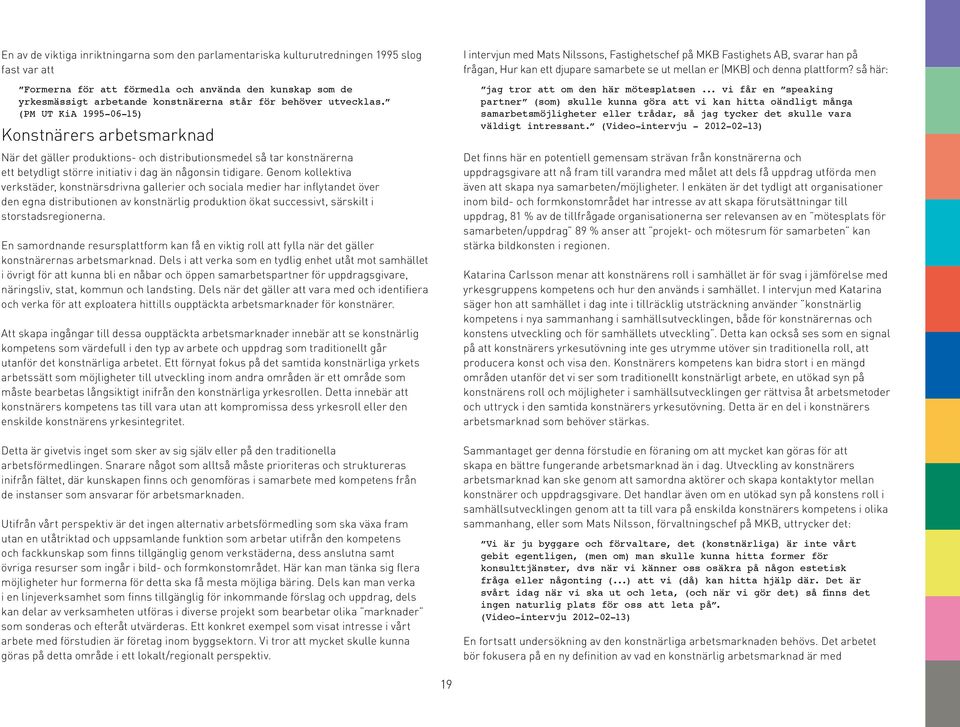 Genom kollektiva verkstäder, konstnärsdrivna gallerier och sociala medier har inflytandet över den egna distributionen av konstnärlig produktion ökat successivt, särskilt i storstadsregionerna.