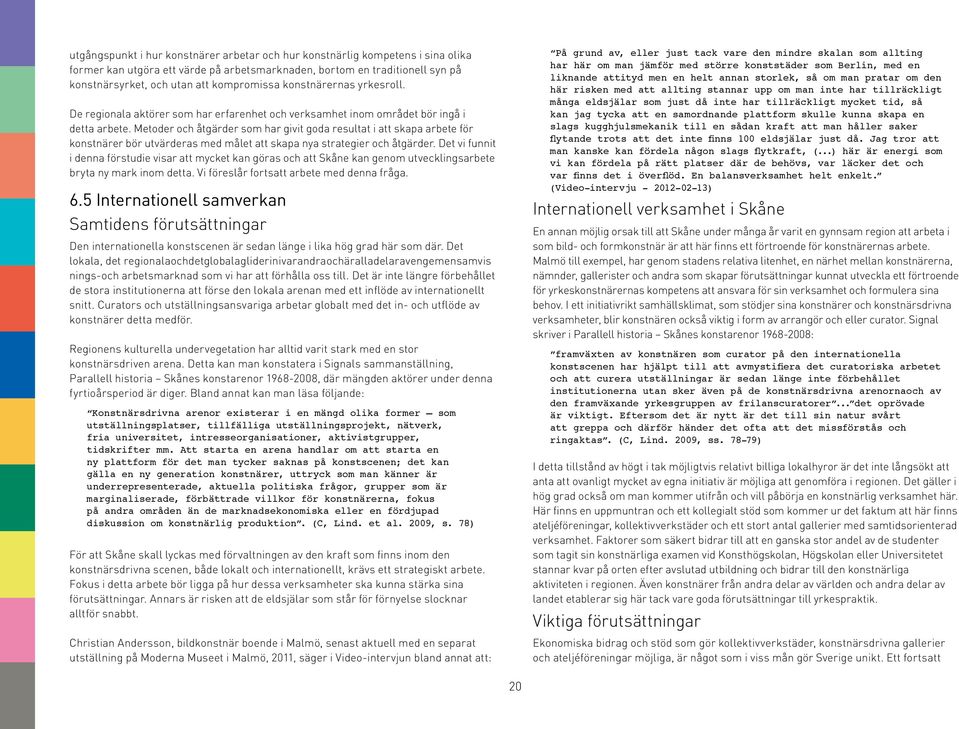 Metoder och åtgärder som har givit goda resultat i att skapa arbete för konstnärer bör utvärderas med målet att skapa nya strategier och åtgärder.