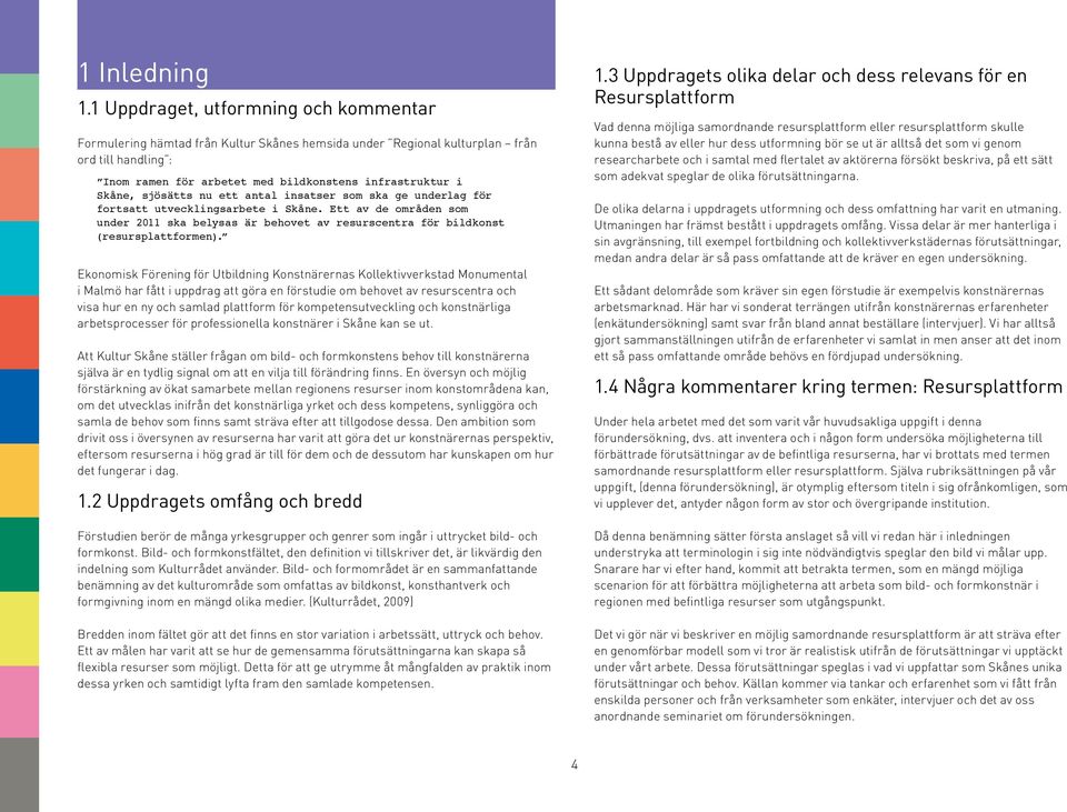 sjösätts nu ett antal insatser som ska ge underlag för fortsatt utvecklingsarbete i Skåne. Ett av de områden som under 2011 ska belysas är behovet av resurscentra för bildkonst (resursplattformen).