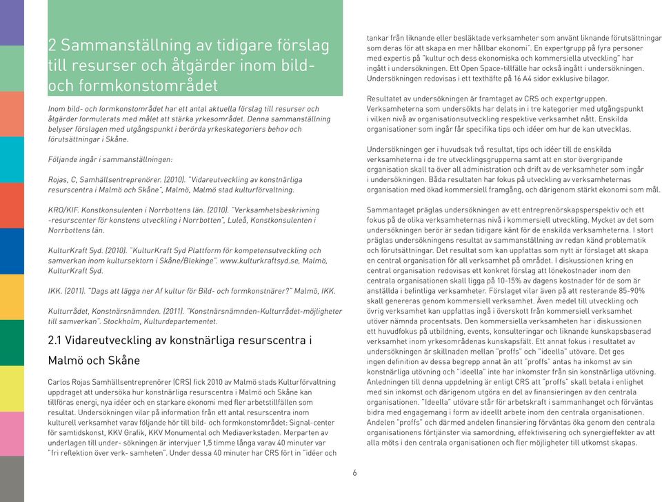 Följande ingår i sammanställningen: Rojas, C, Samhällsentreprenörer. (2010). Vidareutveckling av konstnärliga resurscentra i Malmö och Skåne, Malmö, Malmö stad kulturförvaltning. KRO/KIF.