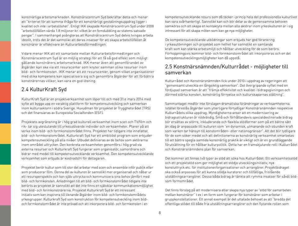 I sammanhanget poängteras att Konstnärscentrum Syd delvis tvingas arbeta ideellt, trots det är det sannolikt att deras insatser för att skapa arbetstillfällen åt konstnärer är effektivare än