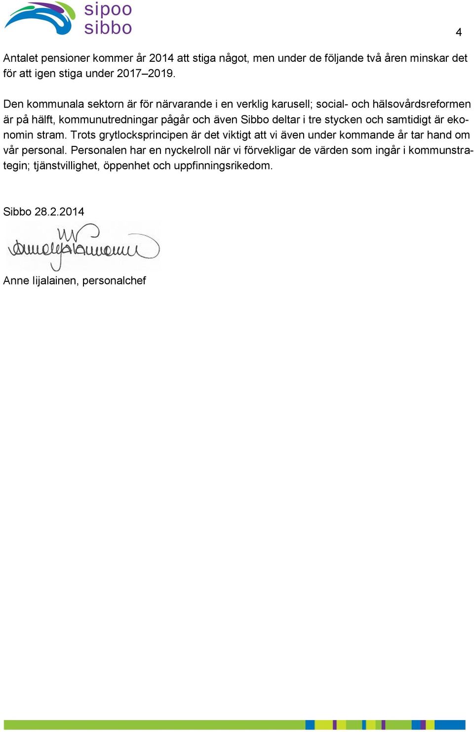 deltar i tre stycken och samtidigt är ekonomin stram. Trots grytlocksprincipen är det viktigt att vi även under kommande år tar hand om vår personal.