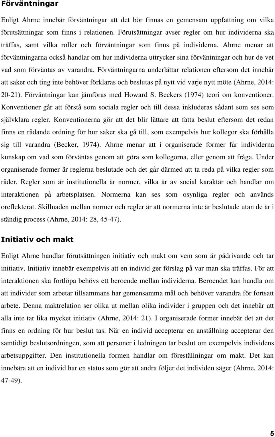 Ahrne menar att förväntningarna också handlar om hur individerna uttrycker sina förväntningar och hur de vet vad som förväntas av varandra.