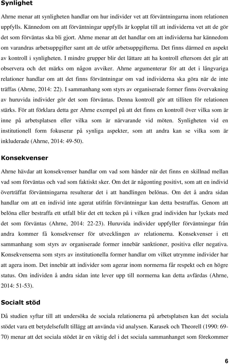 Ahrne menar att det handlar om att individerna har kännedom om varandras arbetsuppgifter samt att de utför arbetsuppgifterna. Det finns därmed en aspekt av kontroll i synligheten.