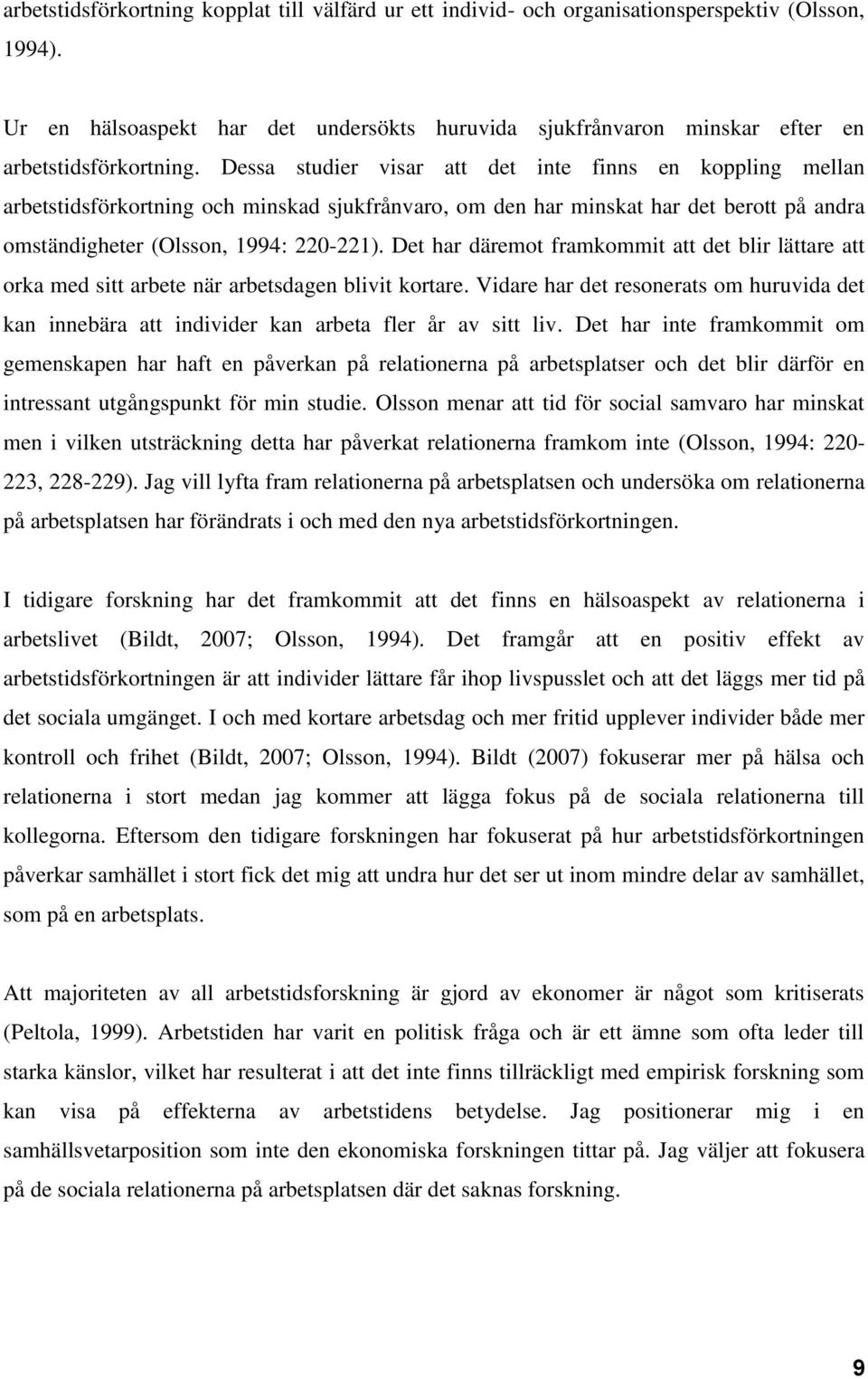 Dessa studier visar att det inte finns en koppling mellan arbetstidsförkortning och minskad sjukfrånvaro, om den har minskat har det berott på andra omständigheter (Olsson, 1994: 220-221).