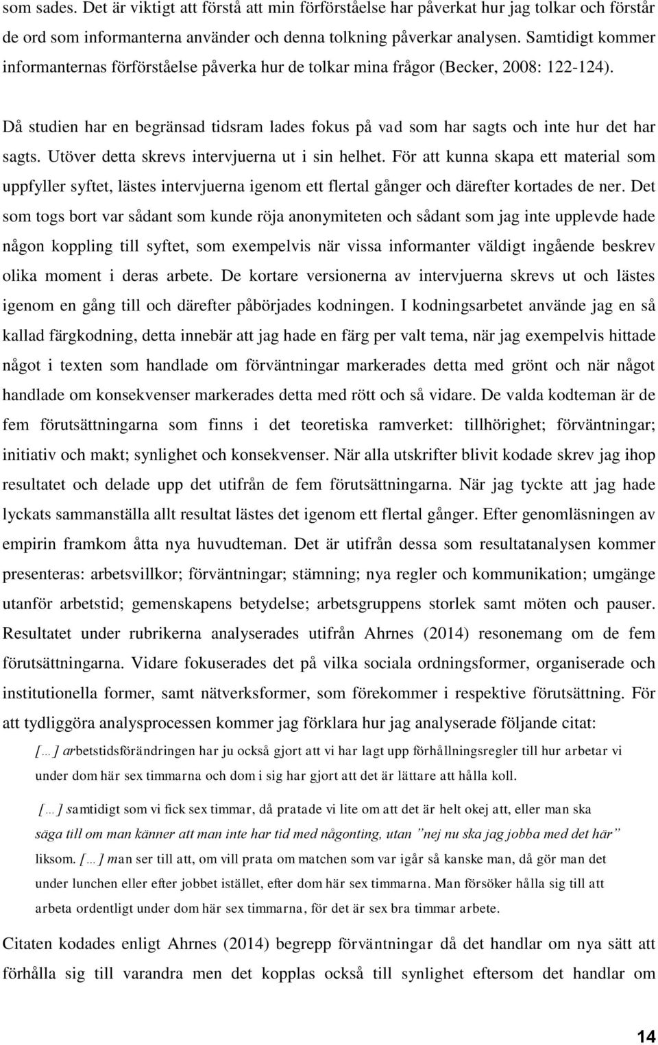Då studien har en begränsad tidsram lades fokus på vad som har sagts och inte hur det har sagts. Utöver detta skrevs intervjuerna ut i sin helhet.