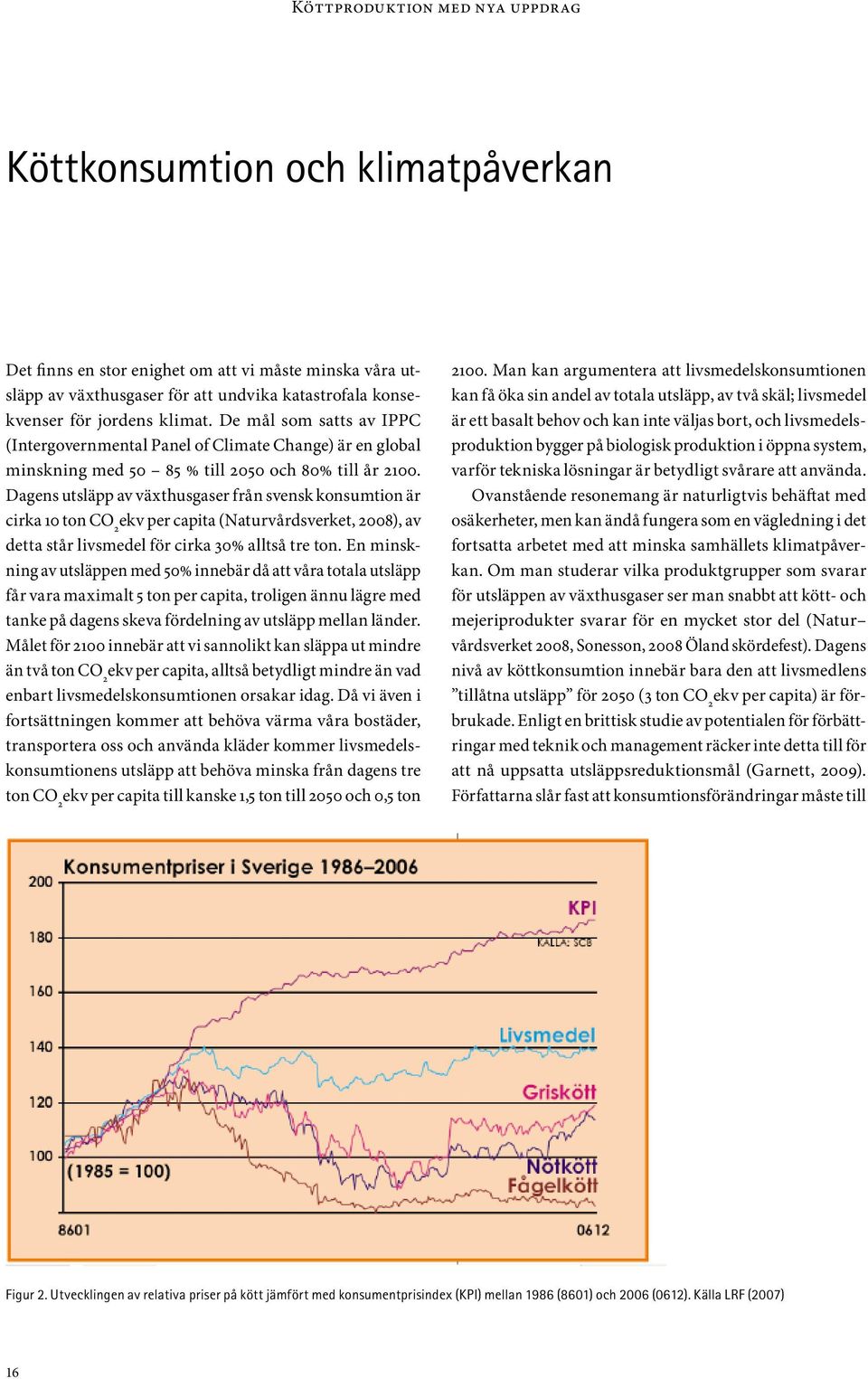 Dagens utsläpp av växthusgaser från svensk konsumtion är cirka 10 ton CO 2 ekv per capita (Naturvårdsverket, 2008), av detta står livsmedel för cirka 30% alltså tre ton.