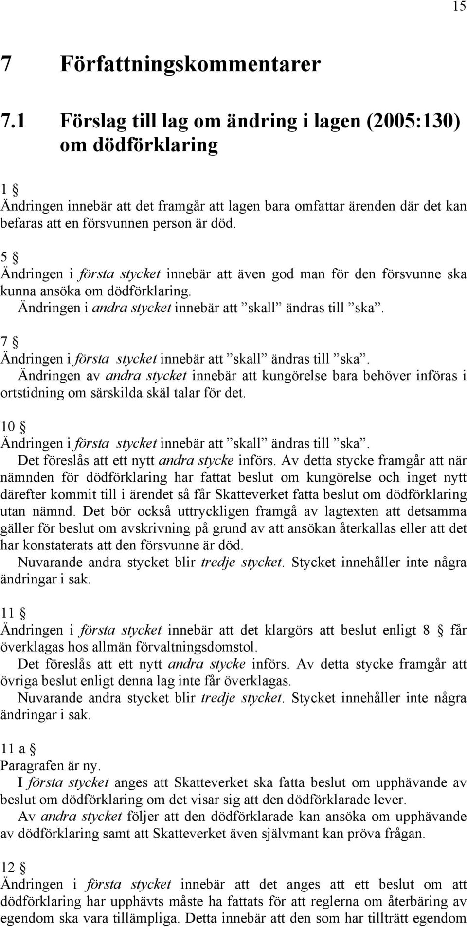 5 Ändringen i första stycket innebär att även god man för den försvunne ska kunna ansöka om dödförklaring. Ändringen i andra stycket innebär att skall ändras till ska.