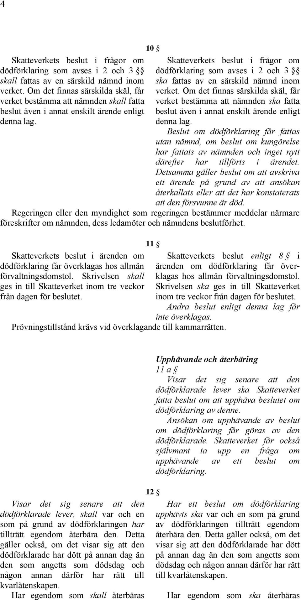 10 Skatteverkets beslut i frågor om dödförklaring som avses i 2 och 3 ska fattas av en särskild nämnd inom verket.