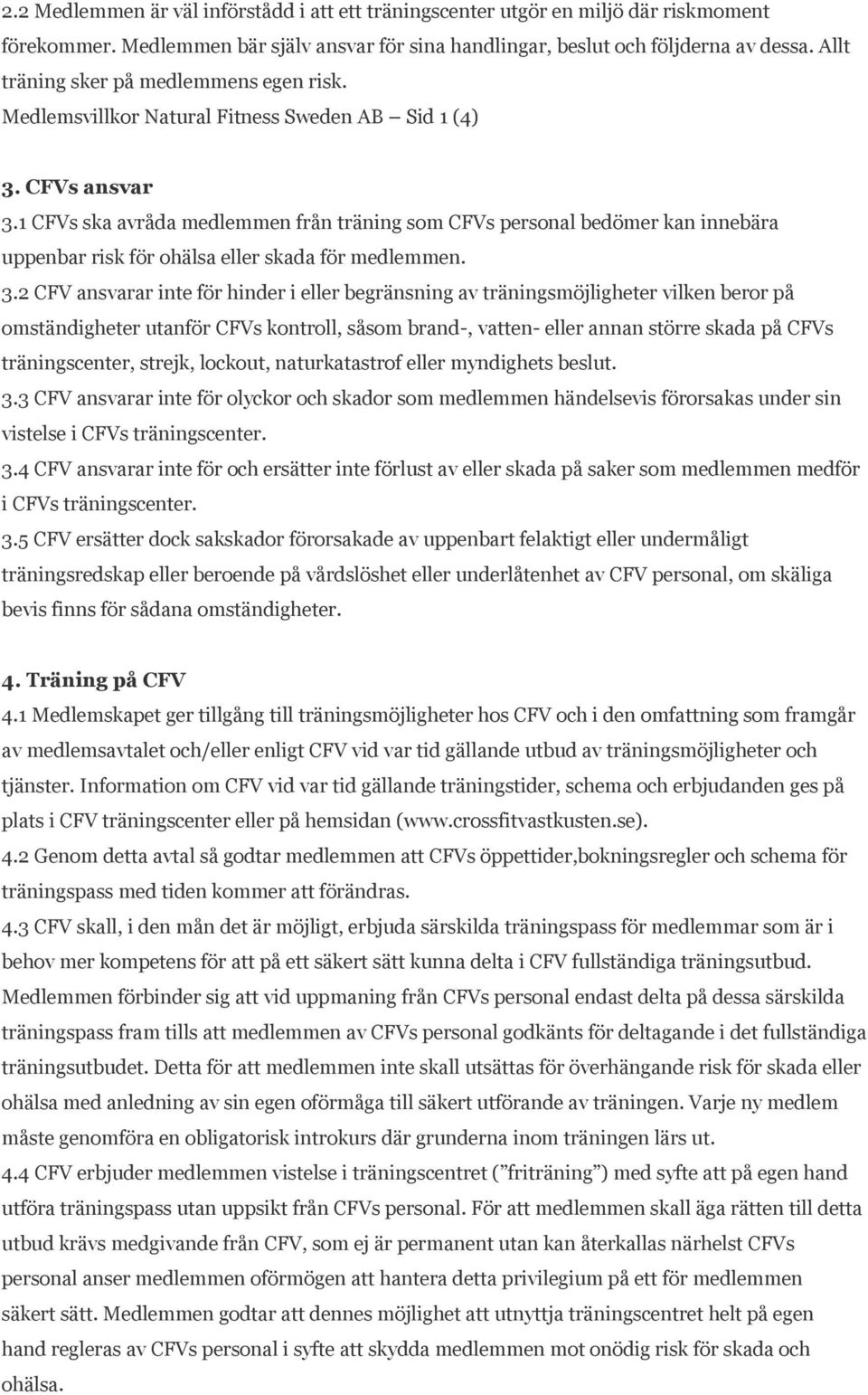 1 CFVs ska avråda medlemmen från träning som CFVs personal bedömer kan innebära uppenbar risk för ohälsa eller skada för medlemmen. 3.