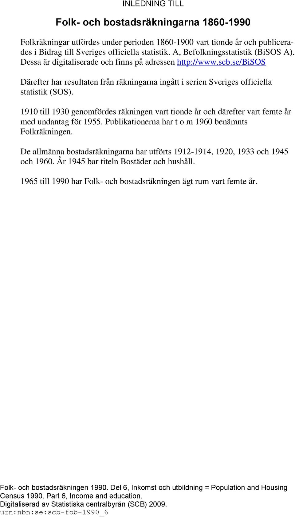 1910 till 1930 genomfördes räkningen vart tionde år och därefter vart femte år med undantag för 1955. Publikationerna har t o m 1960 benämnts Folkräkningen.