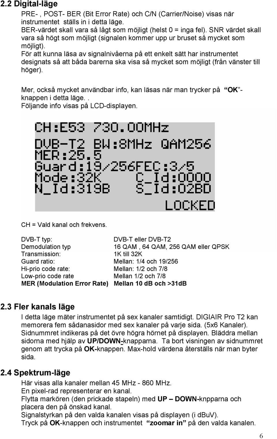 För att kunna läsa av signalnivåerna på ett enkelt sätt har instrumentet designats så att båda barerna ska visa så mycket som möjligt (från vänster till höger).