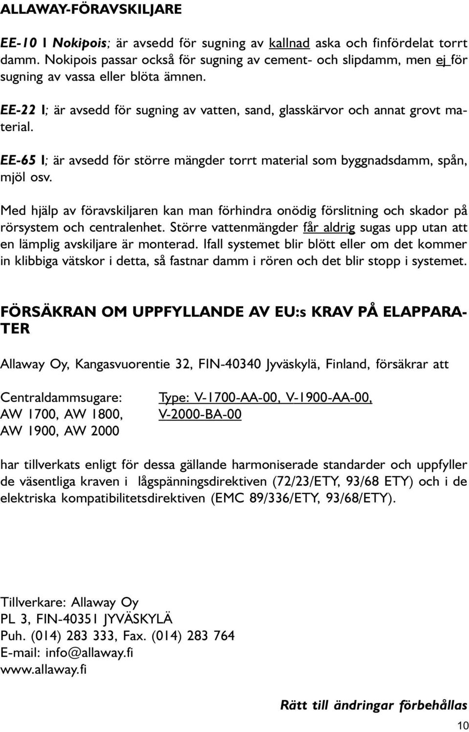 Med hjälp av föravskiljare ka ma förhidra oödig förslitig och skador på rörsystem och cetralehet. Större vattemägder får aldrig sugas upp uta att e lämplig avskiljare är moterad.