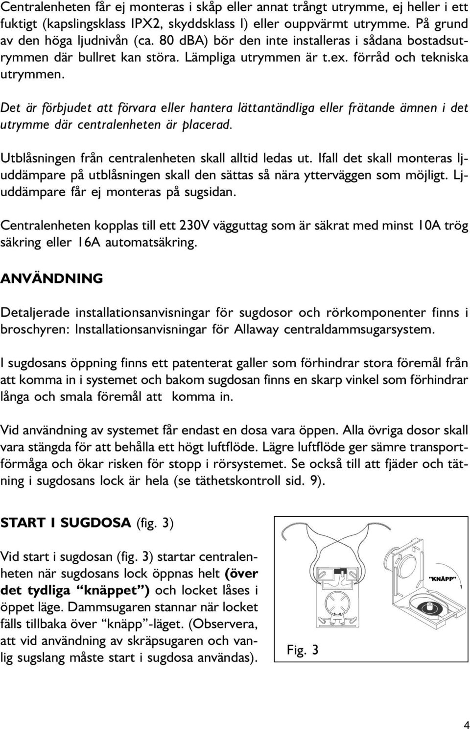 Det är förbjudet att förvara eller hatera lättatädliga eller frätade äme i det utrymme där cetralehete är placerad. Utblåsige frå cetralehete skall alltid ledas ut.