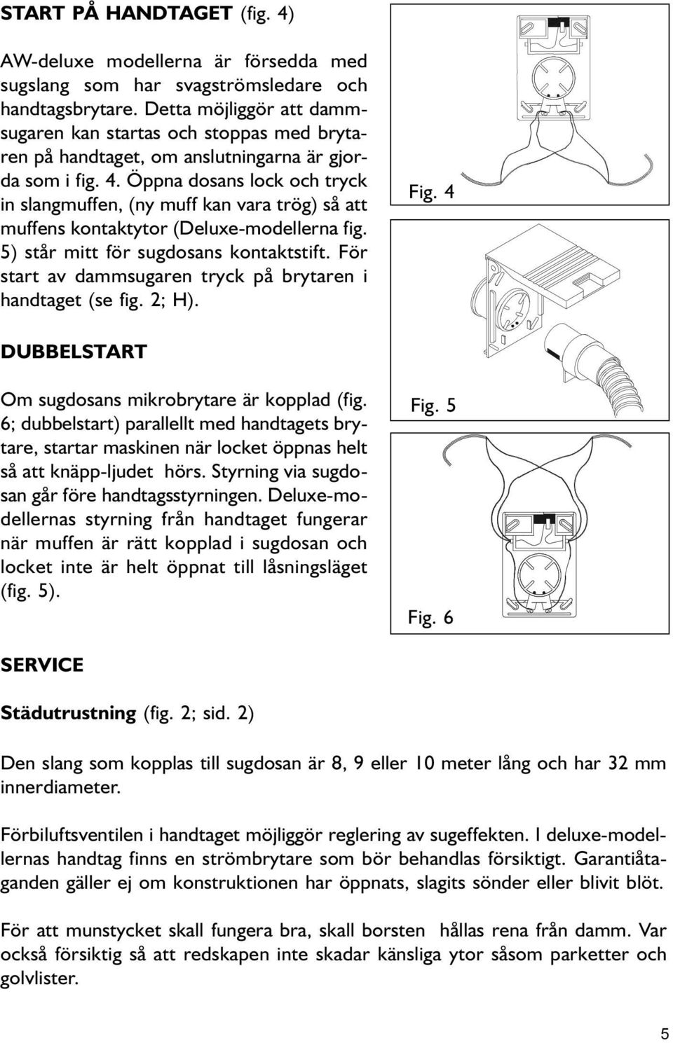 Öppa dosas lock och tryck i slagmuffe, (y muff ka vara trög) så att muffes kotaktytor (Deluxe-modellera fig. 5) står mitt för sugdosas kotaktstift.