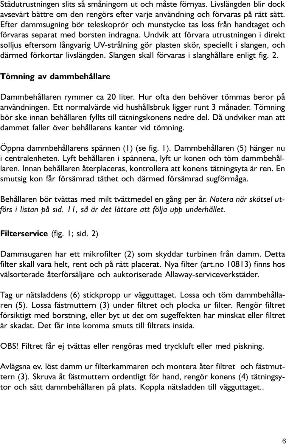 Udvik att förvara utrustige i direkt solljus eftersom lågvarig UV-strålig gör plaste skör, speciellt i slage, och därmed förkortar livslägde. Slage skall förvaras i slaghållare eligt fig. 2.