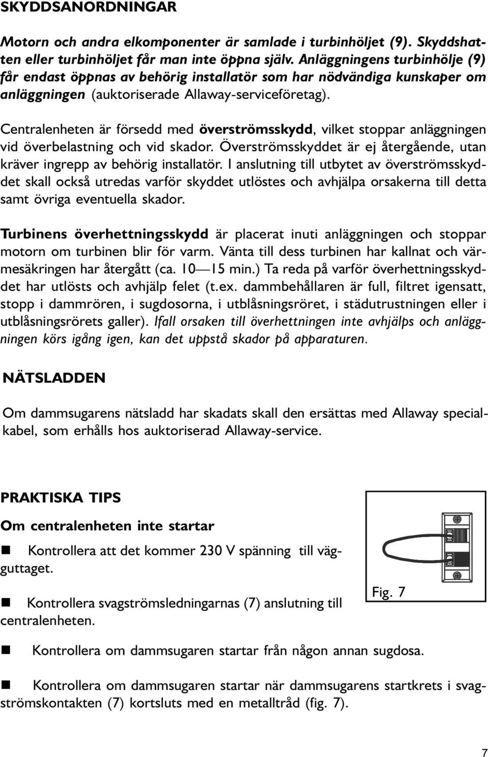 Cetralehete är försedd med överströmsskydd, vilket stoppar aläggige vid överbelastig och vid skador. Överströmsskyddet är ej återgåede, uta kräver igrepp av behörig istallatör.