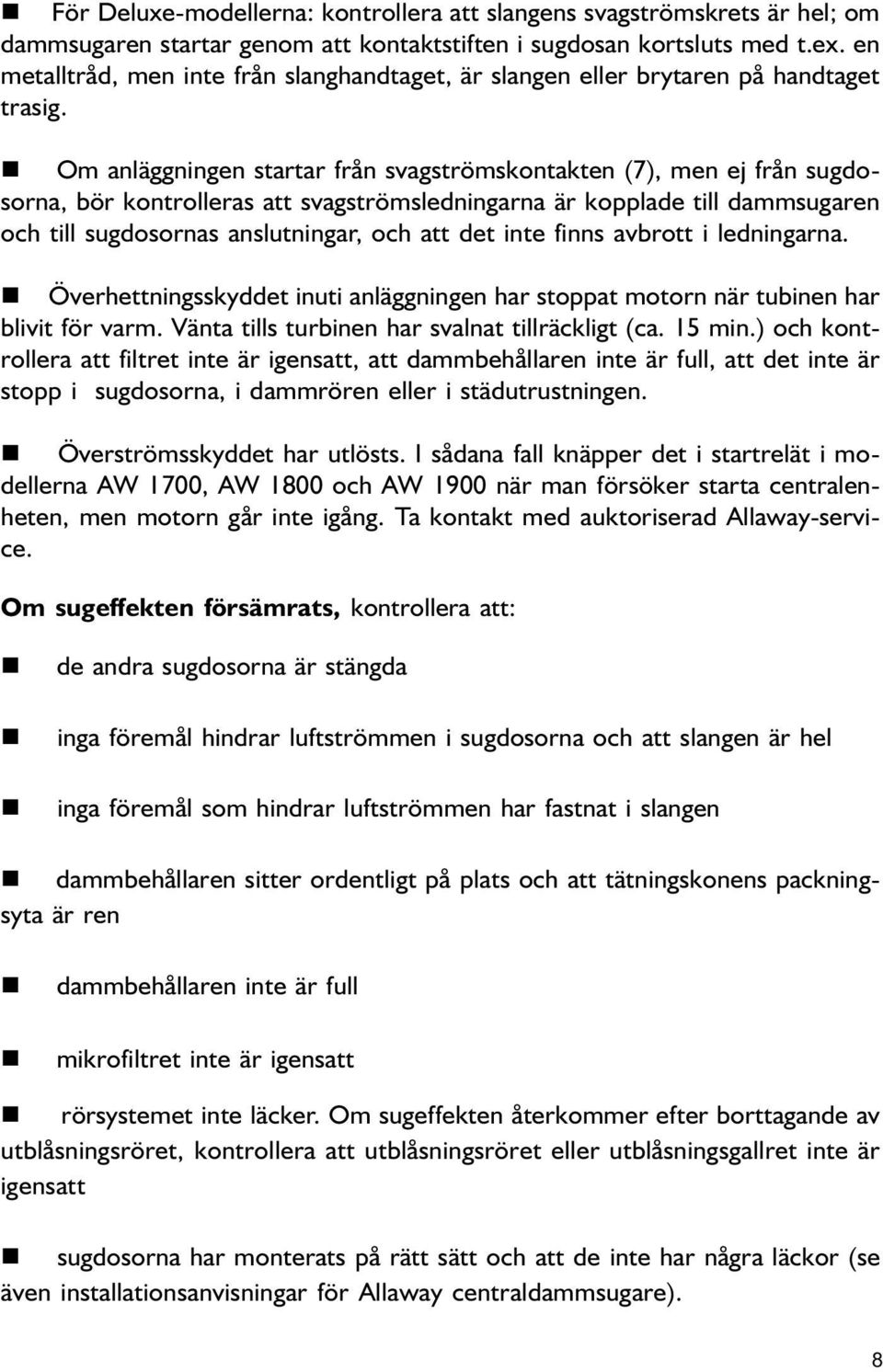 Om aläggige startar frå svagströmskotakte (7), me ej frå sugdosora, bör kotrolleras att svagströmsledigara är kopplade till dammsugare och till sugdosoras aslutigar, och att det ite fis avbrott i