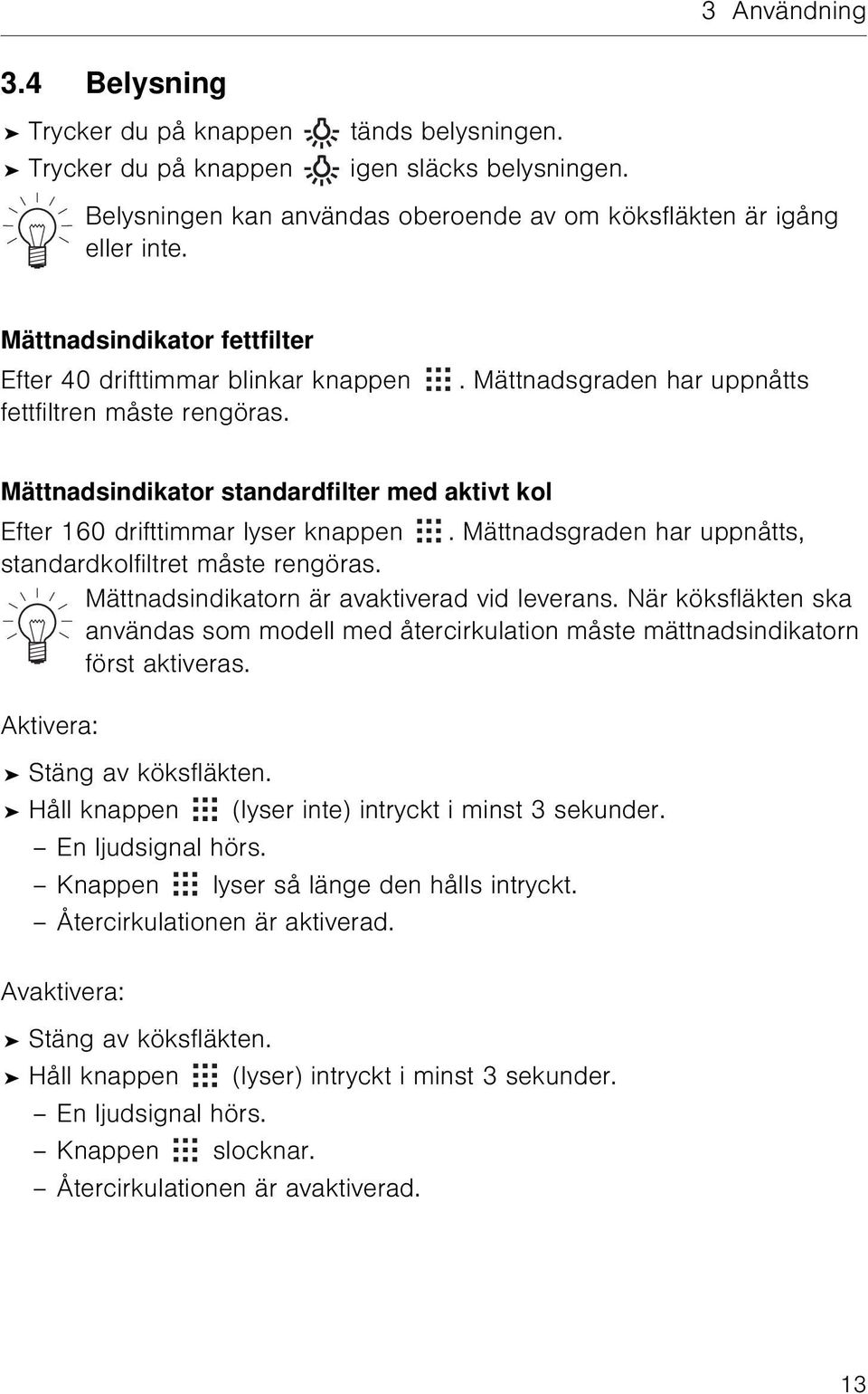 . Mättnadsgraden har uppnåtts Mättnadsindikator standardfilter med aktivt kol Efter 160 drifttimmar lyser knappen. Mättnadsgraden har uppnåtts, standardkolfiltret måste rengöras.