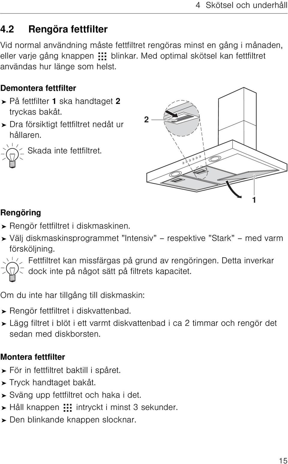 Skada inte fettfiltret. 2 Rengöring Rengör fettfiltret i diskmaskinen. Välj diskmaskinsprogrammet Intensiv respektive Stark med varm försköljning. Fettfiltret kan missfärgas på grund av rengöringen.