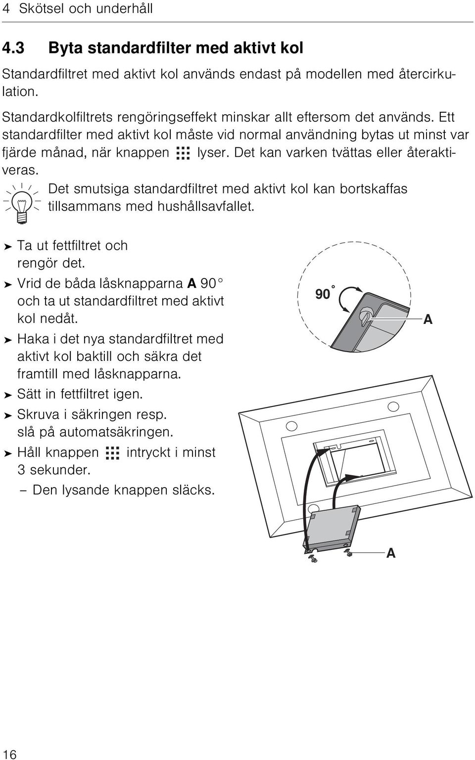 Det kan varken tvättas eller återaktiveras. Det smutsiga standardfiltret med aktivt kol kan bortskaffas tillsammans med hushållsavfallet. Ta ut fettfiltret och rengör det.