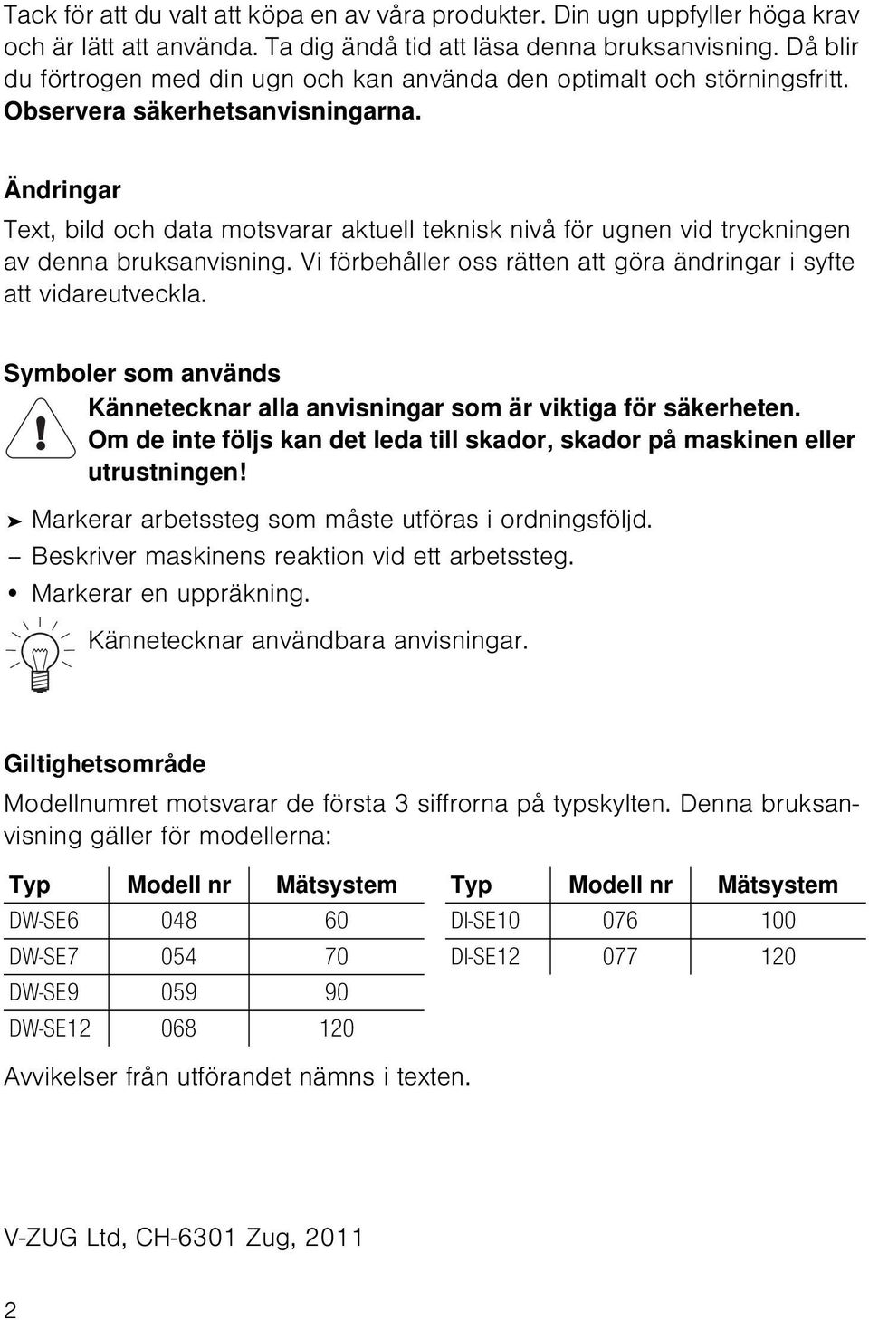 Ändringar Text, bild och data motsvarar aktuell teknisk nivå för ugnen vid tryckningen av denna bruksanvisning. Vi förbehåller oss rätten att göra ändringar i syfte att vidareutveckla.