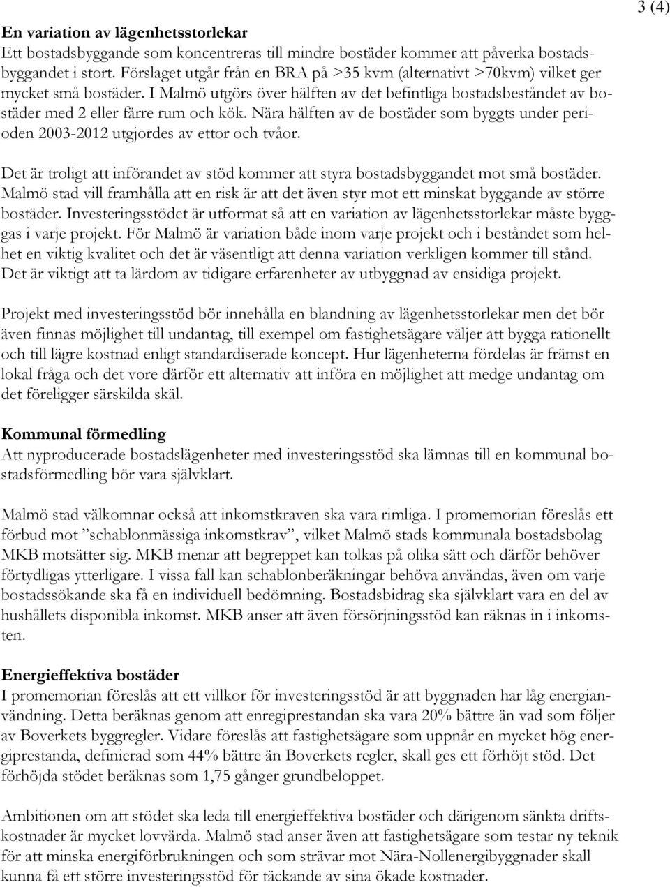 Nära hälften av de bostäder som byggts under perioden 2003-2012 utgjordes av ettor och tvåor. 3 (4) Det är troligt att införandet av stöd kommer att styra bostadsbyggandet mot små bostäder.