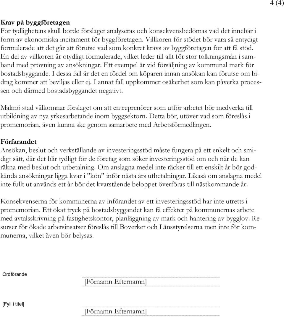 En del av villkoren är otydligt formulerade, vilket leder till allt för stor tolkningsmån i samband med prövning av ansökningar. Ett exempel är vid försäljning av kommunal mark för bostadsbyggande.