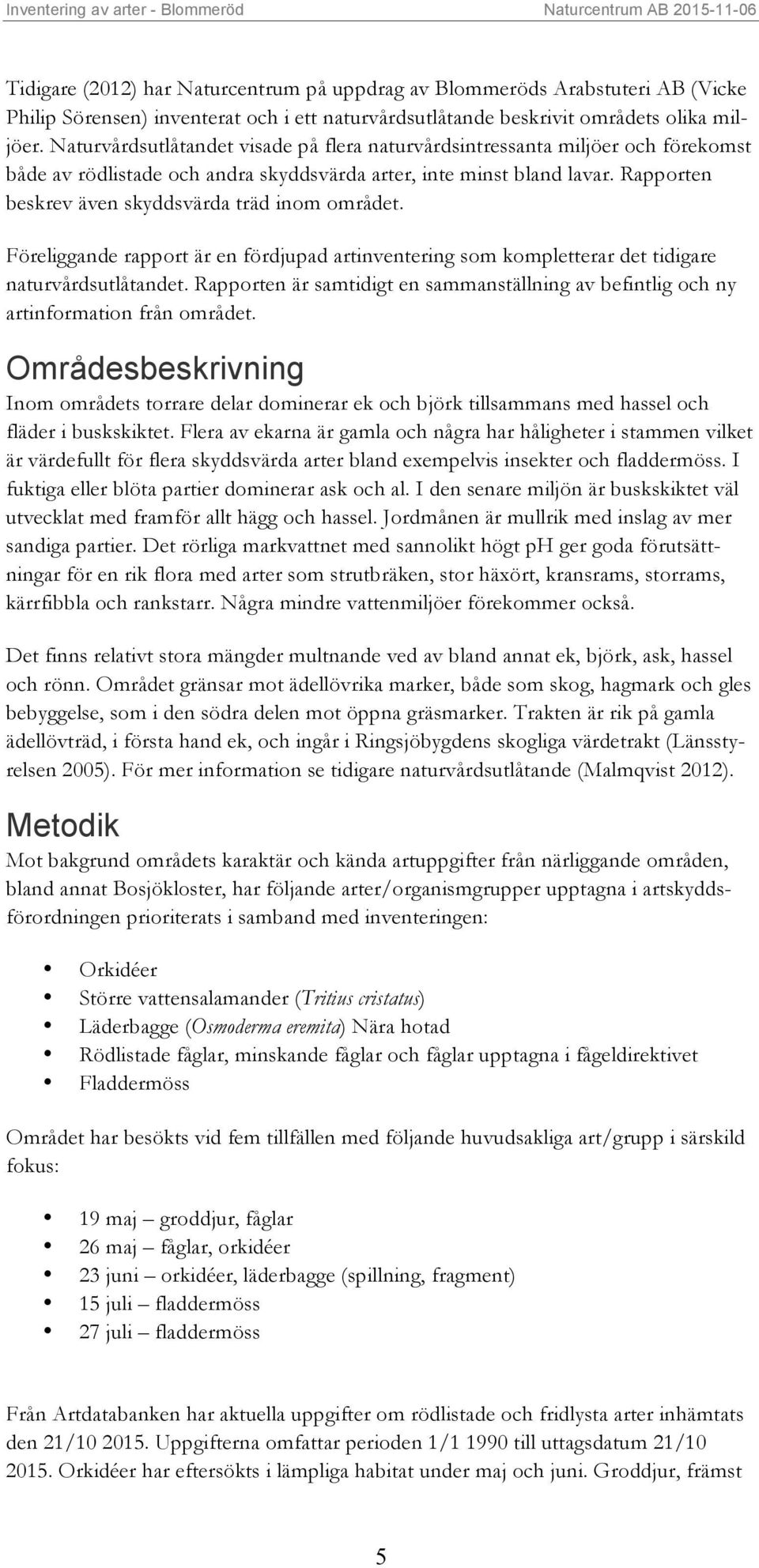 Rapporten beskrev även skyddsvärda träd inom området. Föreliggande rapport är en fördjupad artinventering som kompletterar det tidigare naturvårdsutlåtandet.