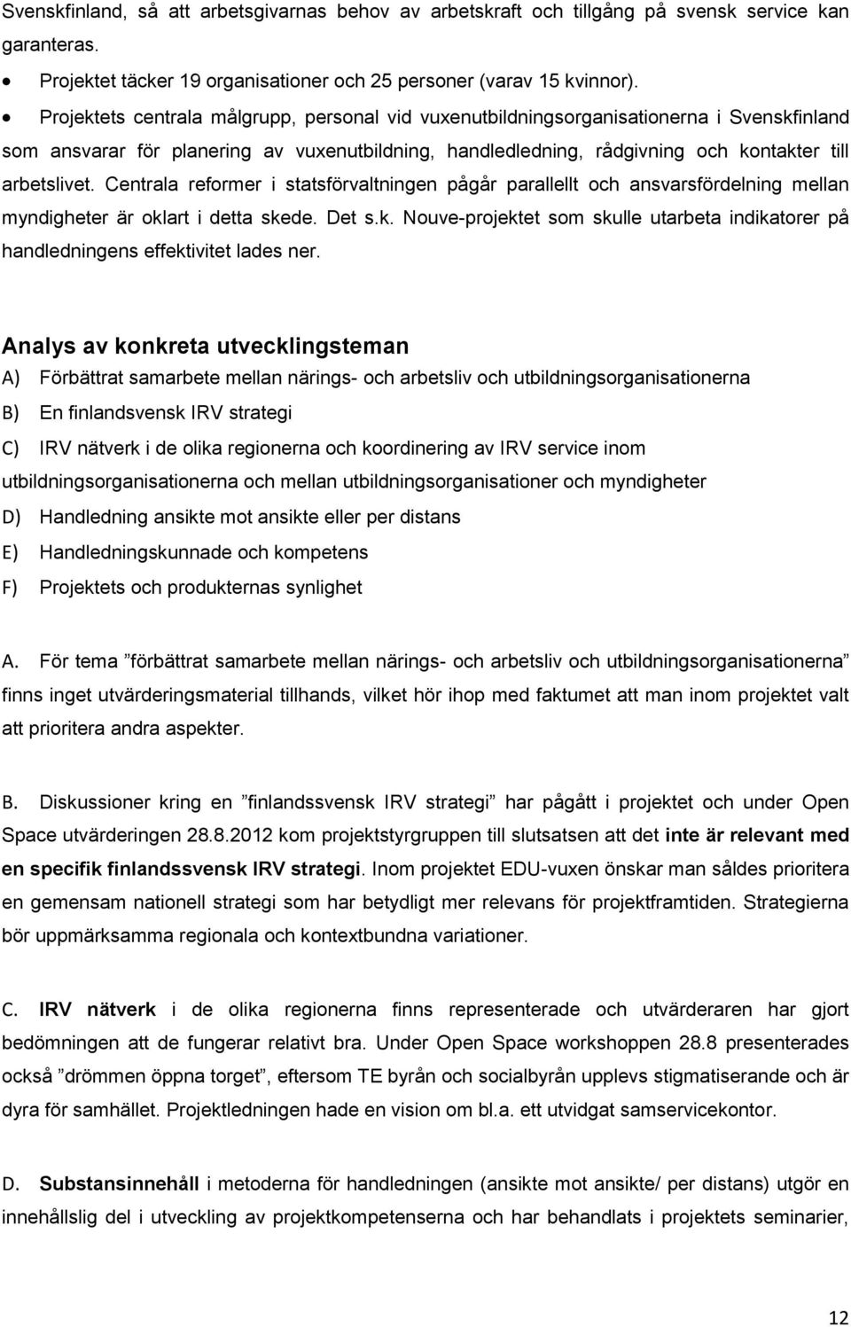 Centrala reformer i statsförvaltningen pågår parallellt och ansvarsfördelning mellan myndigheter är oklart i detta skede. Det s.k. Nouve-projektet som skulle utarbeta indikatorer på handledningens effektivitet lades ner.