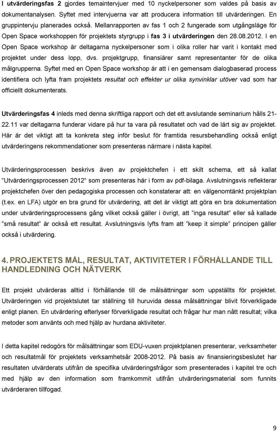 I en Open Space workshop är deltagarna nyckelpersoner som i olika roller har varit i kontakt med projektet under dess lopp, dvs.