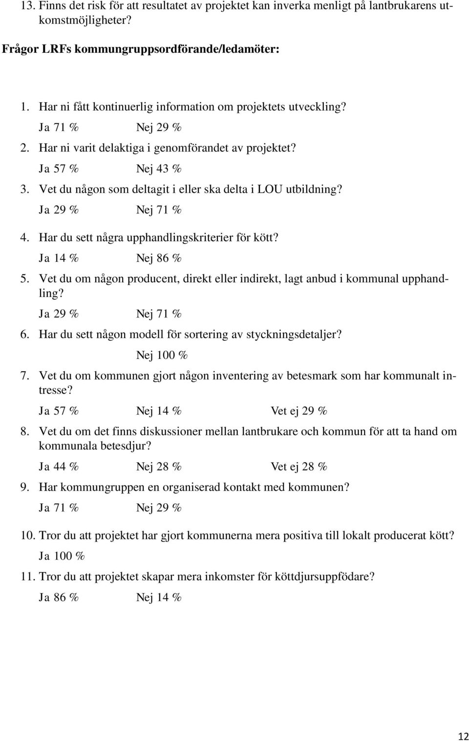 Vet du någon som deltagit i eller ska delta i LOU utbildning? Ja 29 % Nej 71 % 4. Har du sett några upphandlingskriterier för kött? Ja 14 % Nej 86 % 5.