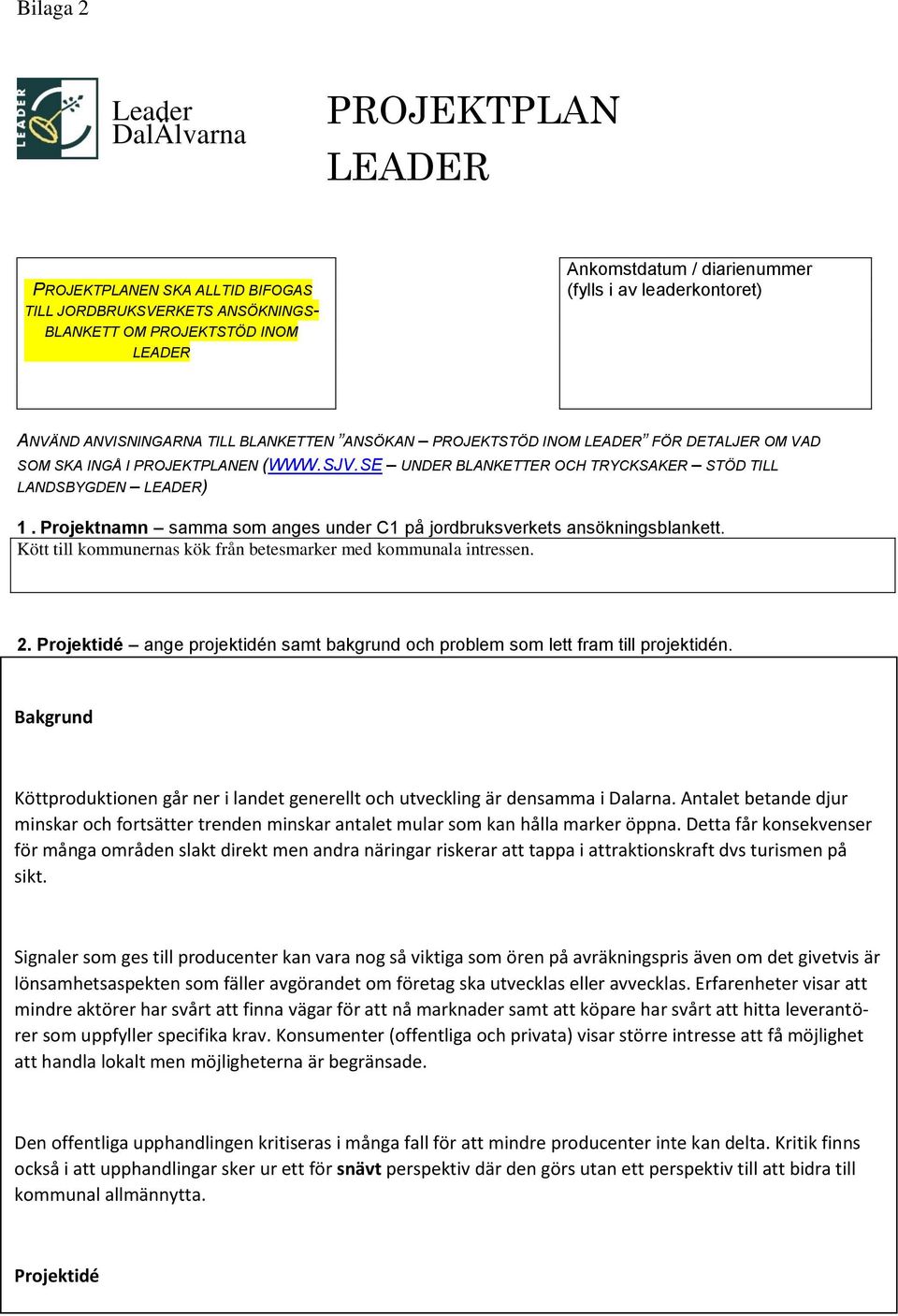 SE UNDER BLANKETTER OCH TRYCKSAKER STÖD TILL LANDSBYGDEN LEADER) 1. Projektnamn samma som anges under C1 på jordbruksverkets ansökningsblankett.