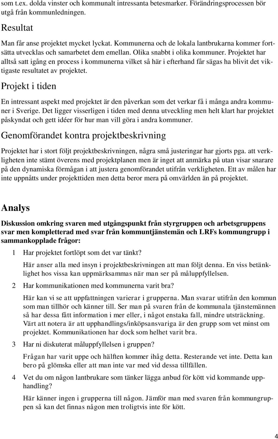 Projektet har alltså satt igång en process i kommunerna vilket så här i efterhand får sägas ha blivit det viktigaste resultatet av projektet.
